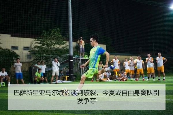 巴萨新星亚马尔续约谈判破裂，今夏或自由身离队引发争夺